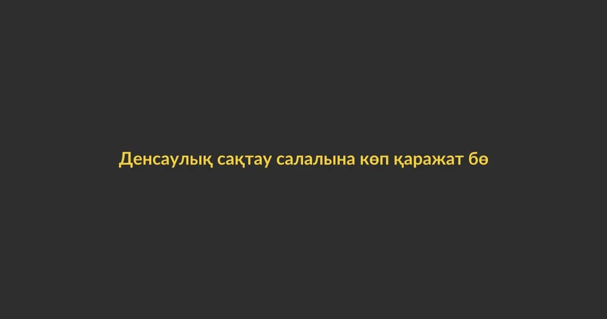Денсаулық сақтау салалына көп қаражат бөлінді (10)