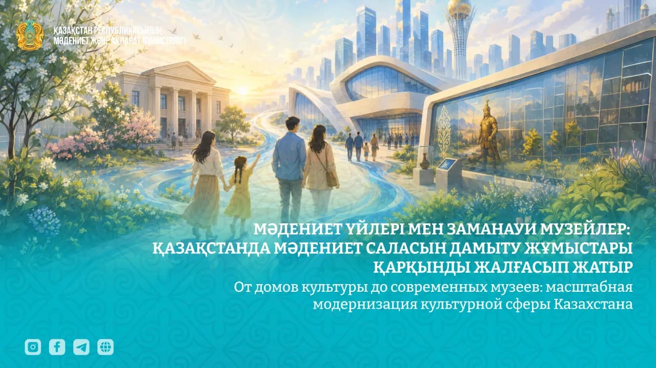 От домов культуры до современных музеев: масштабная модернизация культурной сферы Казахстана