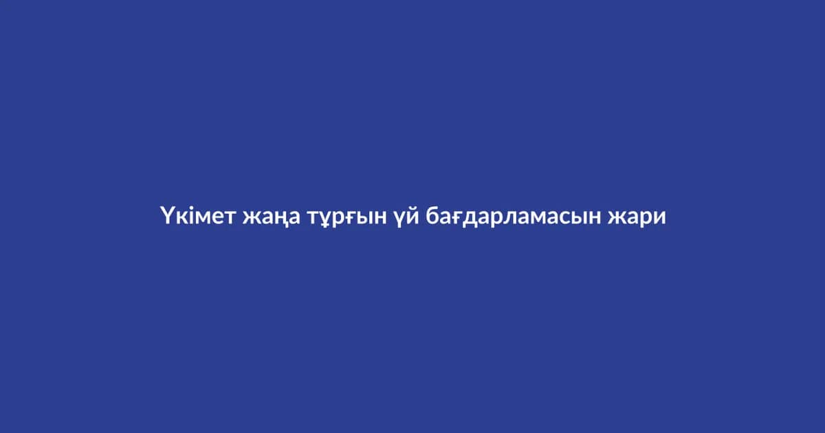Үкімет жаңа тұрғын үй бағдарламасын жариялады (11)