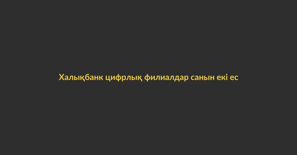 Халықбанк цифрлық филиалдар санын екі есе арттырады