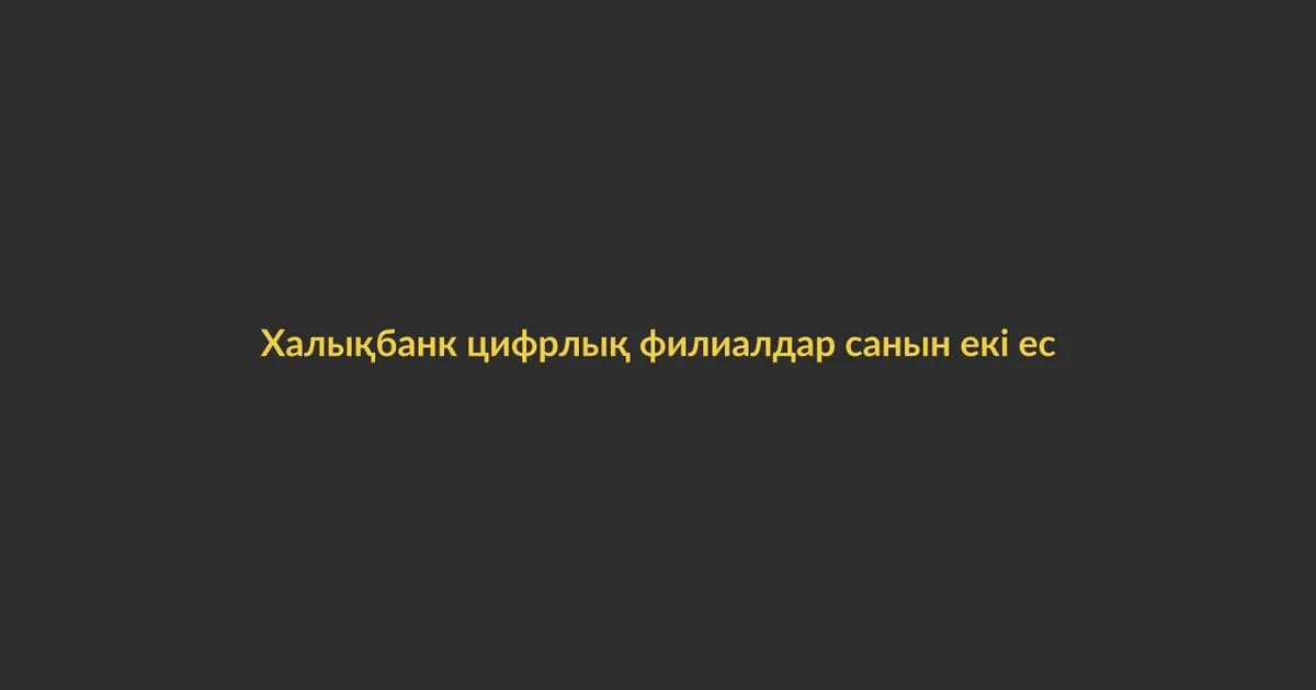 Халықбанк цифрлық филиалдар санын екі есе арттырады
