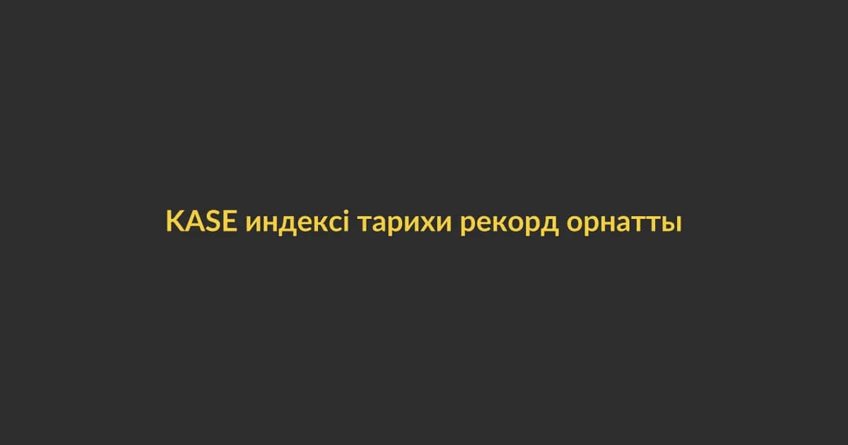 KASE индексі тарихи рекорд орнатты