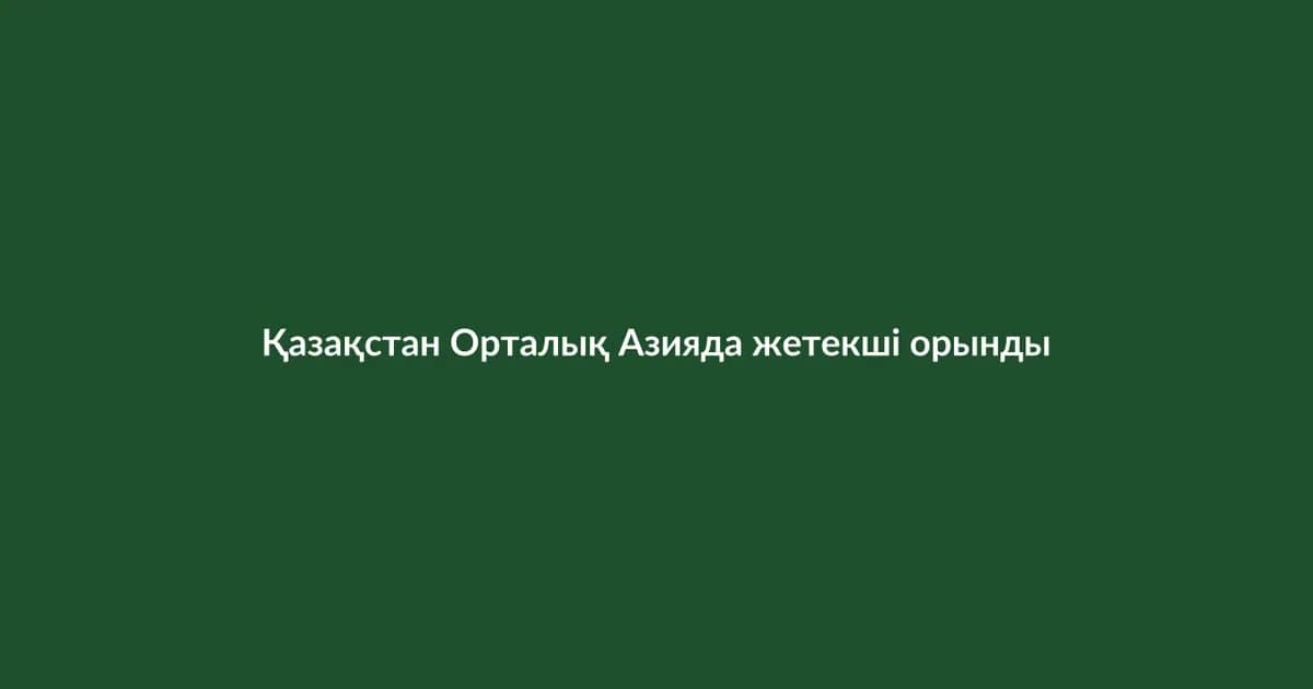 Қазақстан Орталық Азияда жетекші орынды нығайтуда (23)