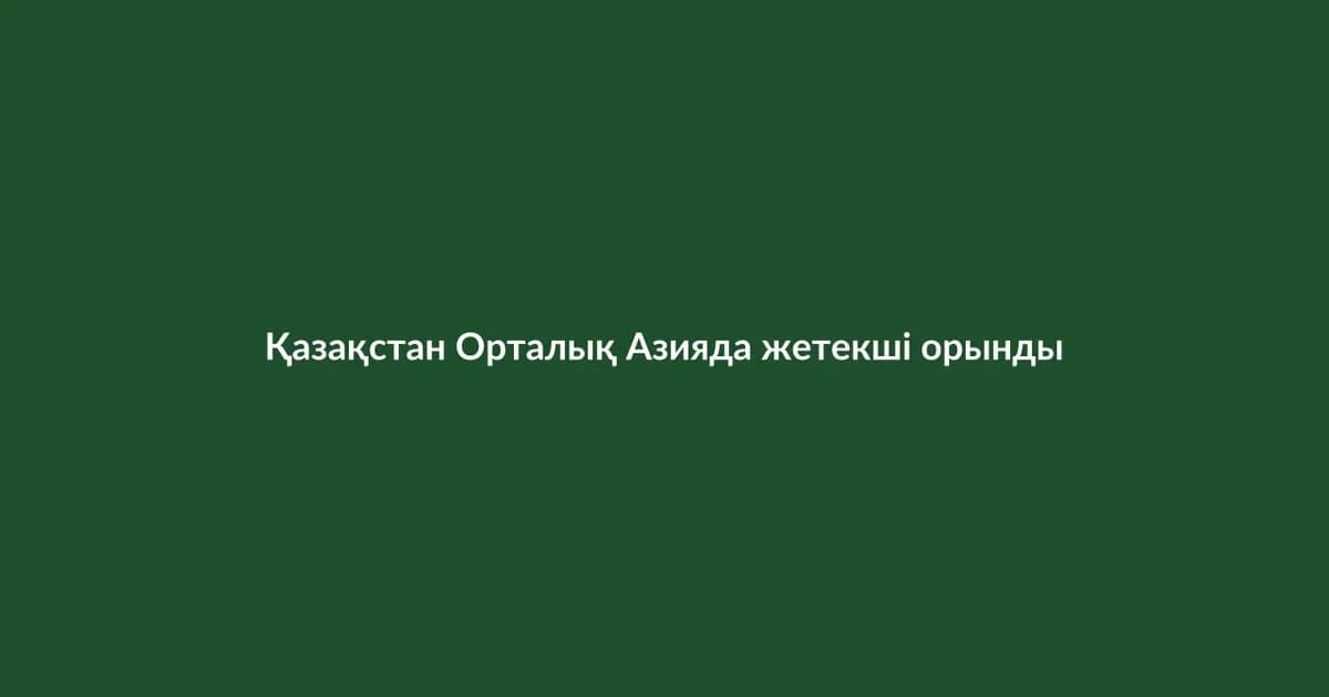 Қазақстан Орталық Азияда жетекші орынды нығайтуда (23)