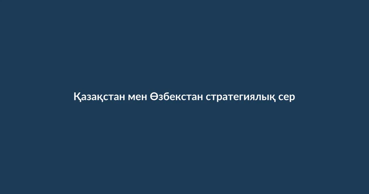 Қазақстан мен Өзбекстан стратегиялық серіктестік туралы келісімге қол қойды