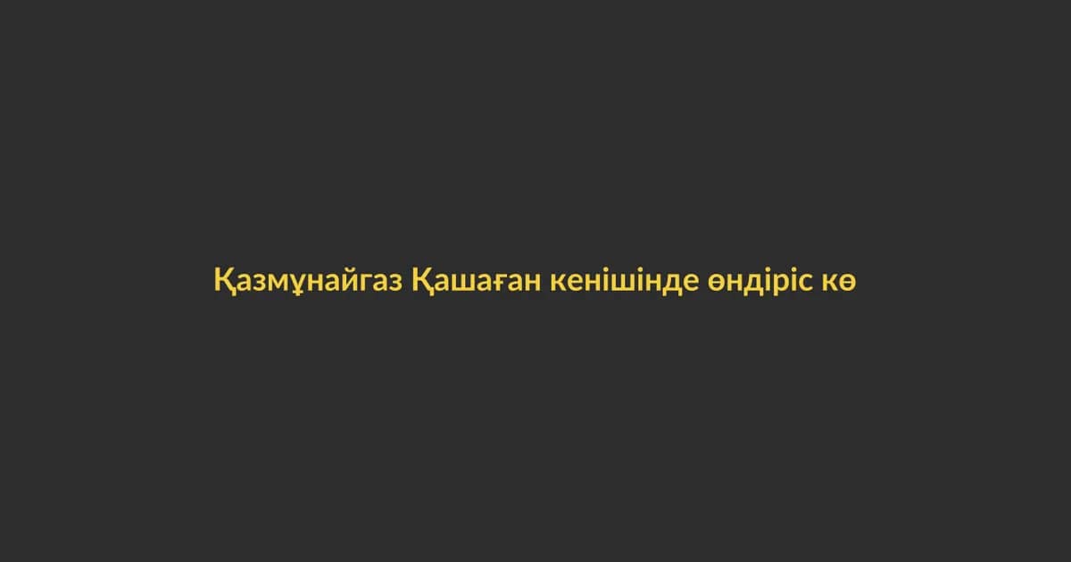 Қазмұнайгаз Қашаған кенішінде өндіріс көлемін арттырады