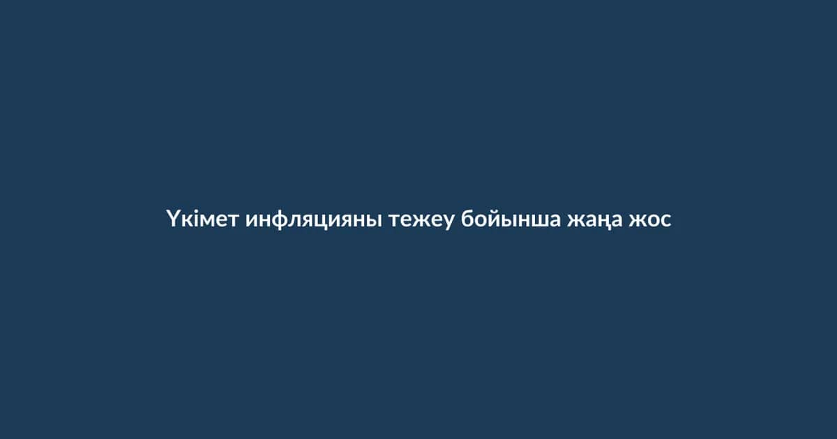 Үкімет инфляцияны тежеу бойынша жаңа жоспар бекітті
