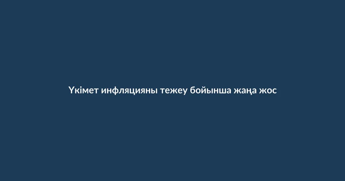 Үкімет инфляцияны тежеу бойынша жаңа жоспар бекітті